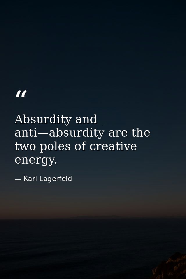 Absurdity and anti—absurdity are the two poles of creative energy. — Karl Lagerfeld