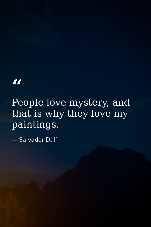 People love mystery, and that is why they love my paintings. — Salvador Dalí