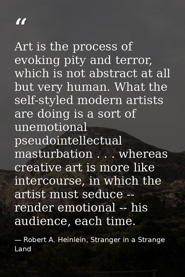 Art is the process of evoking pity and terror, which is not abstract at all but very human. What the self-styled modern  — Robert A. Heinlein, Stranger in a Strange Land