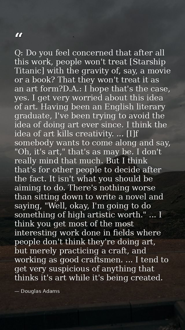 Q: Do you feel concerned that after all this work, people won't treat [Starship Titanic] with the gravity of, say, a mov — Douglas Adams