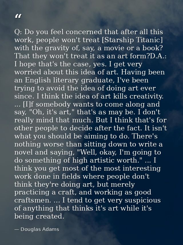 Q: Do you feel concerned that after all this work, people won't treat [Starship Titanic] with the gravity of, say, a mov — Douglas Adams