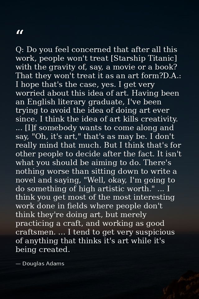 Q: Do you feel concerned that after all this work, people won't treat [Starship Titanic] with the gravity of, say, a mov — Douglas Adams