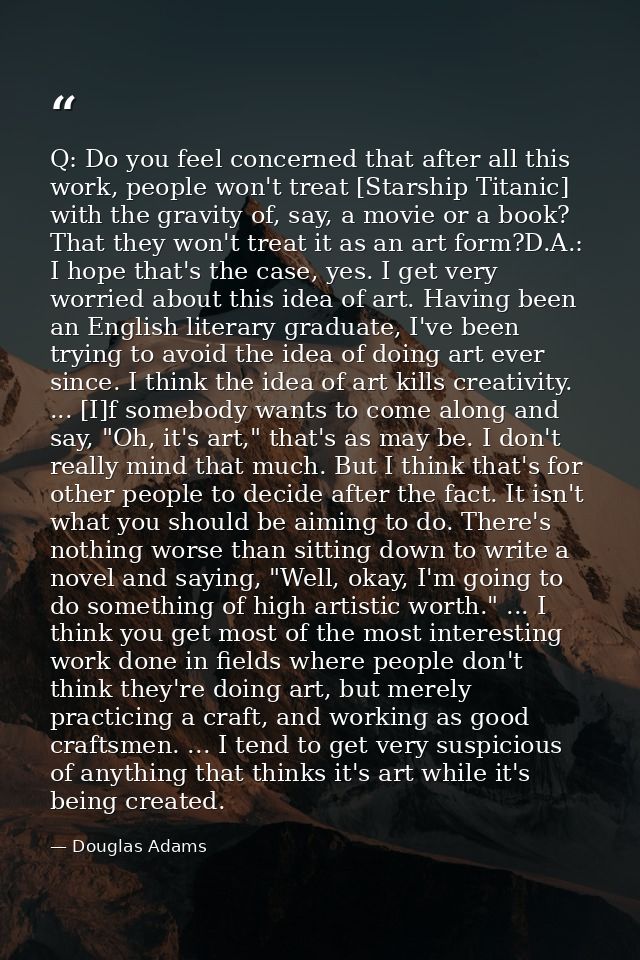 Q: Do you feel concerned that after all this work, people won't treat [Starship Titanic] with the gravity of, say, a mov — Douglas Adams