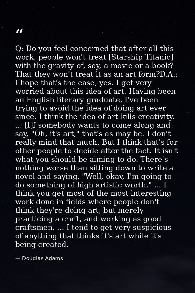 Q: Do you feel concerned that after all this work, people won't treat [Starship Titanic] with the gravity of, say, a mov — Douglas Adams
