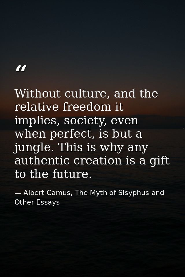 Without culture, and the relative freedom it implies, society, even when perfect, is but a jungle. This is why any authe — Albert Camus, The Myth of Sisyphus and Other Essays