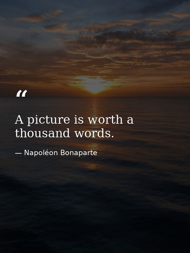 A picture is worth a thousand words. — Napoléon Bonaparte