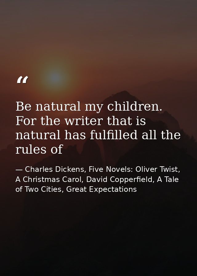 Be natural my children. For the writer that is natural has fulfilled all the rules of — Charles Dickens, Five Novels: Oliver Twist, A Christmas Carol, David Copperfield, A Tale of Two Cities, Great Expectations