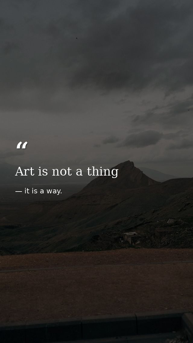 Art is not a thing — it is a way.