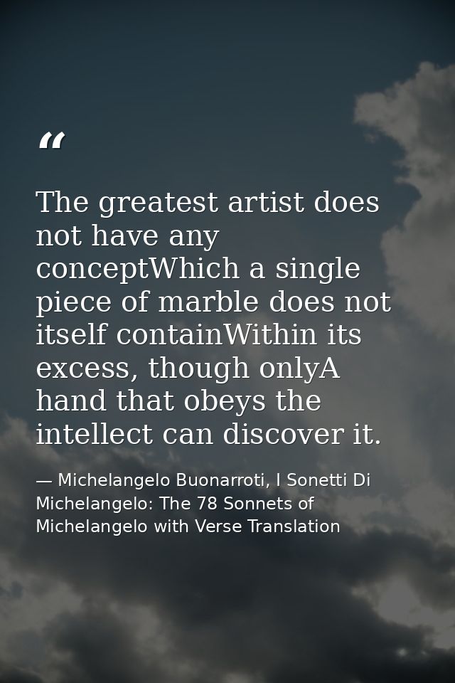 The greatest artist does not have any conceptWhich a single piece of marble does not itself containWithin its excess, th — Michelangelo Buonarroti, I Sonetti Di Michelangelo: The 78 Sonnets of Michelangelo with Verse Translation