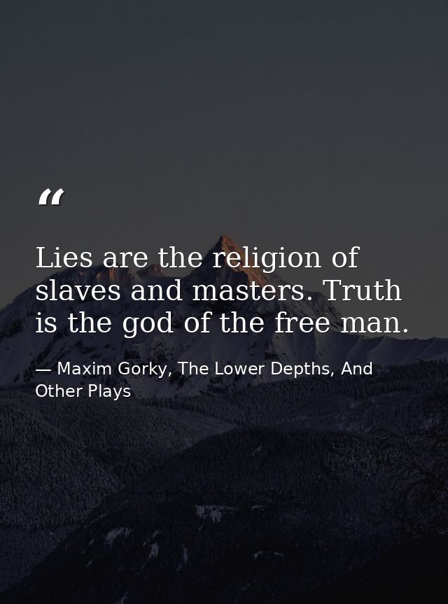 Lies are the religion of slaves and masters. Truth is the god of the free man. — Maxim Gorky, The Lower Depths, And Other Plays