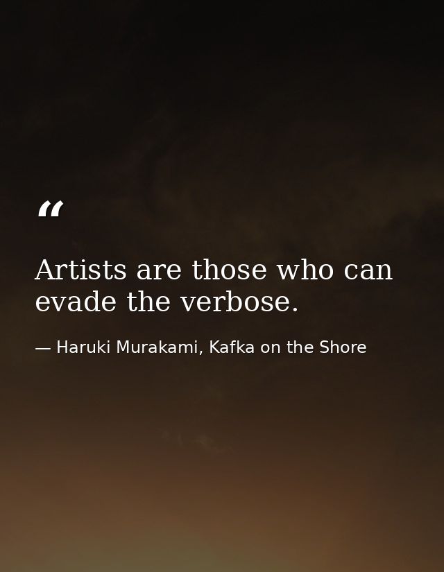 Artists are those who can evade the verbose. — Haruki Murakami, Kafka on the Shore