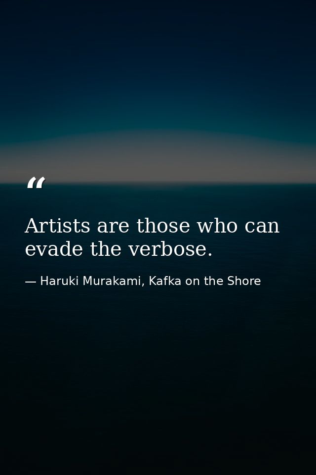 Artists are those who can evade the verbose. — Haruki Murakami, Kafka on the Shore