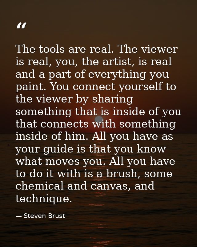 The tools are real. The viewer is real, you, the artist, is real and a part of everything you paint. You connect yoursel — Steven Brust