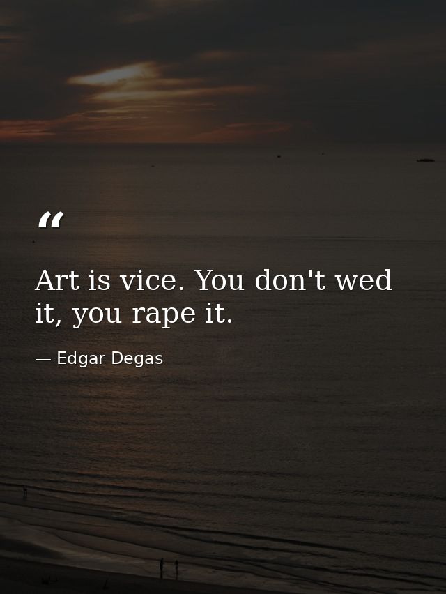 Art is vice. You don't wed it, you rape it. — Edgar Degas