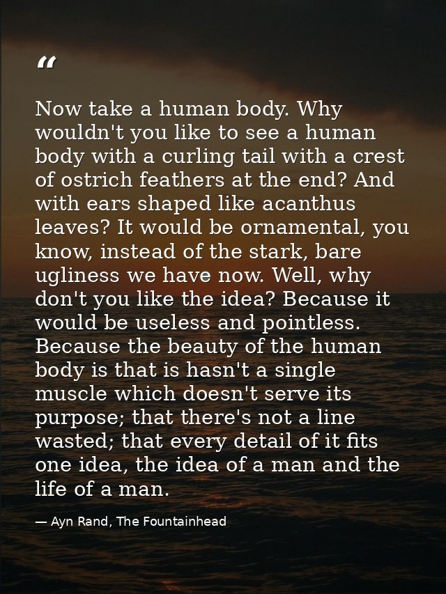 Now take a human body. Why wouldn't you like to see a human body with a curling tail with a crest of ostrich feathers at — Ayn Rand, The Fountainhead