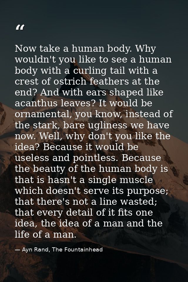 Now take a human body. Why wouldn't you like to see a human body with a curling tail with a crest of ostrich feathers at — Ayn Rand, The Fountainhead