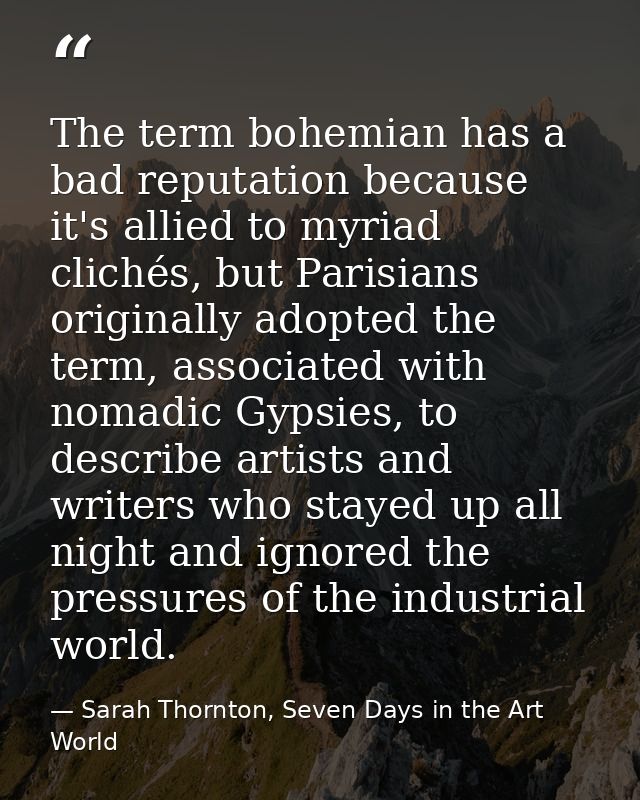 The term bohemian has a bad reputation because it's allied to myriad clichés, but Parisians originally adopted the term, — Sarah Thornton, Seven Days in the Art World