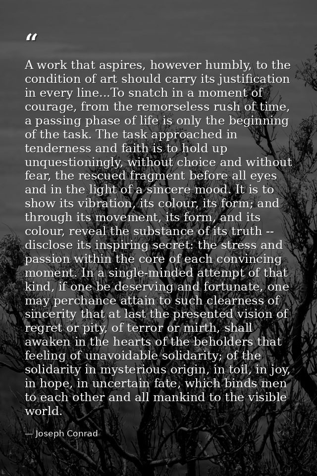 A work that aspires, however humbly, to the condition of art should carry its justification in every line...To snatch in — Joseph Conrad