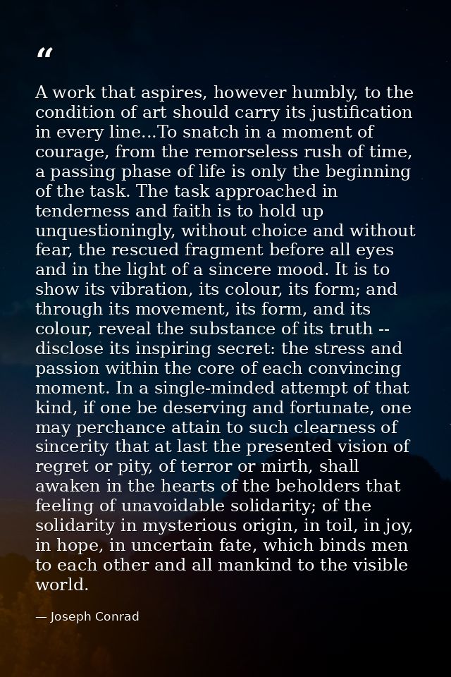 A work that aspires, however humbly, to the condition of art should carry its justification in every line...To snatch in — Joseph Conrad