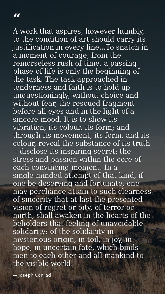 A work that aspires, however humbly, to the condition of art should carry its justification in every line...To snatch in — Joseph Conrad