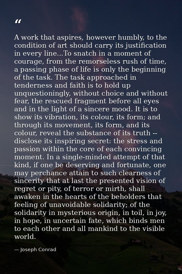 A work that aspires, however humbly, to the condition of art should carry its justification in every line...To snatch in — Joseph Conrad