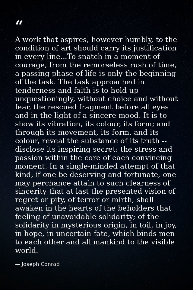 A work that aspires, however humbly, to the condition of art should carry its justification in every line...To snatch in — Joseph Conrad