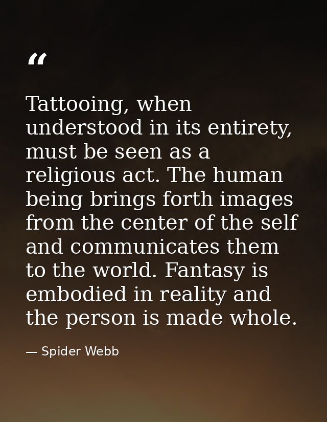 Tattooing, when understood in its entirety, must be seen as a religious act. The human being brings forth images from th — Spider Webb