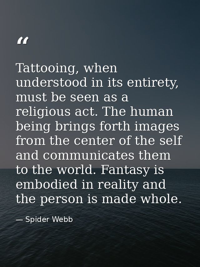 Tattooing, when understood in its entirety, must be seen as a religious act. The human being brings forth images from th — Spider Webb