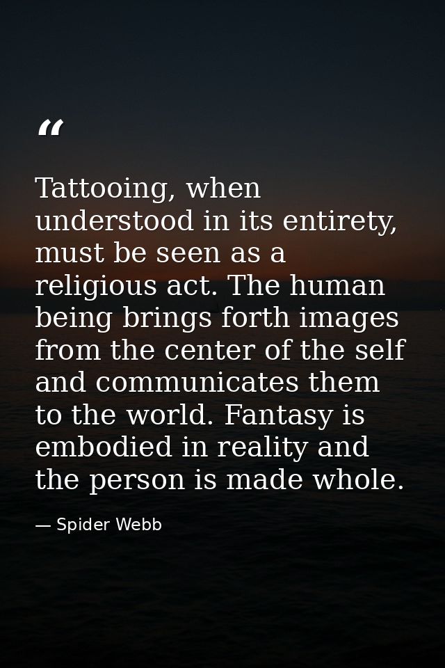 Tattooing, when understood in its entirety, must be seen as a religious act. The human being brings forth images from th — Spider Webb