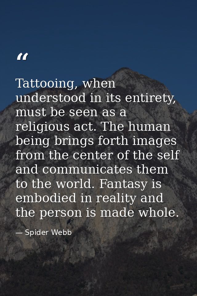 Tattooing, when understood in its entirety, must be seen as a religious act. The human being brings forth images from th — Spider Webb