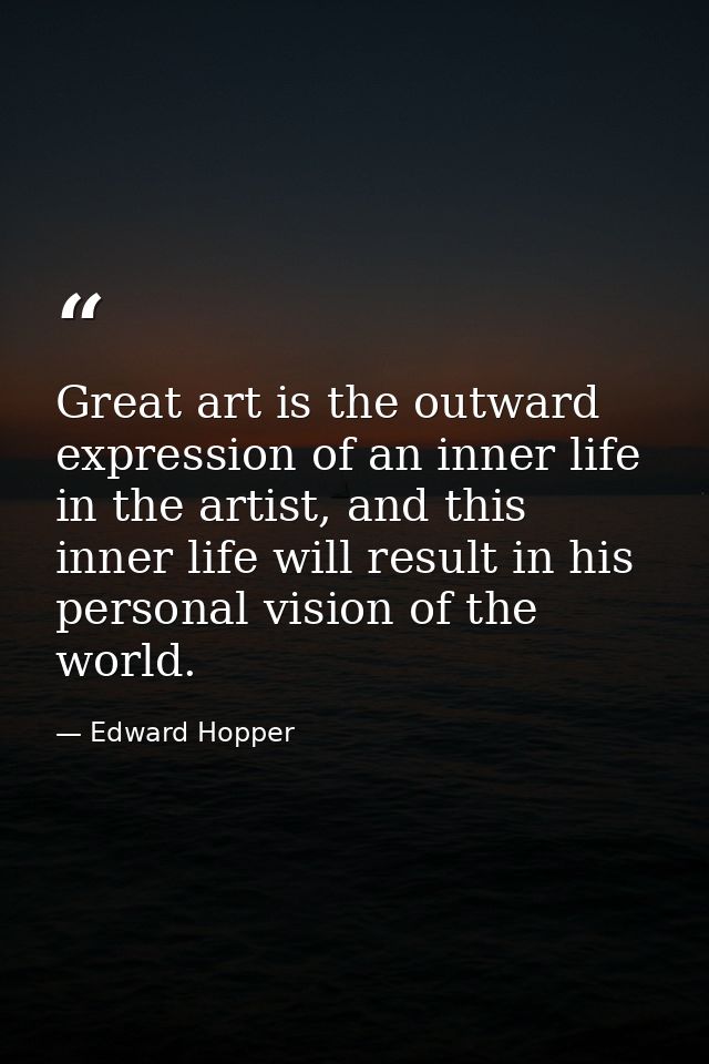 Great art is the outward expression of an inner life in the artist, and this inner life will result in his personal visi — Edward Hopper