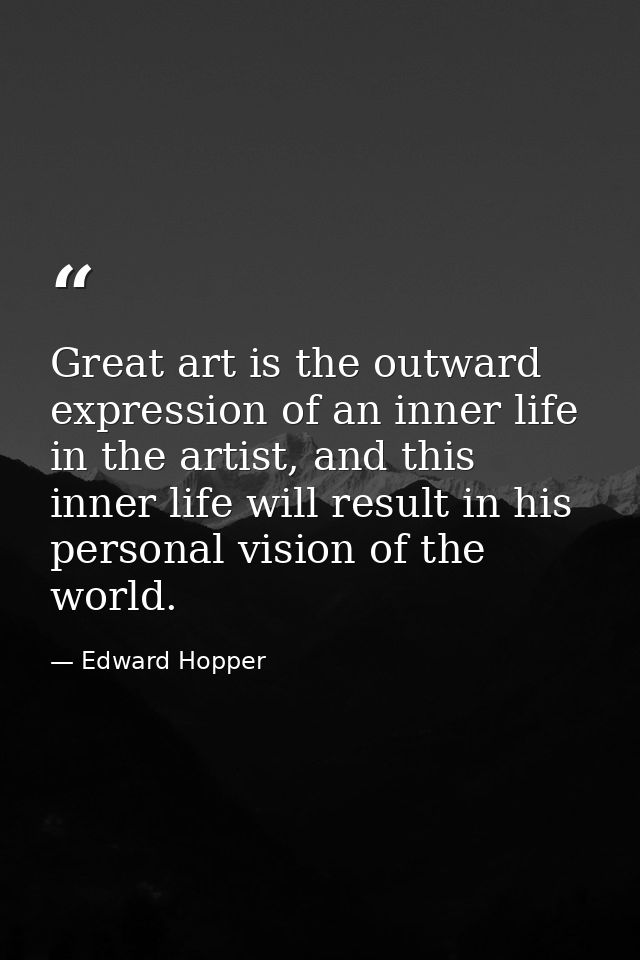Great art is the outward expression of an inner life in the artist, and this inner life will result in his personal visi — Edward Hopper