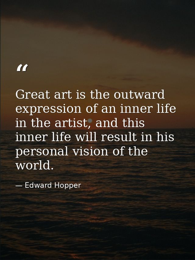 Great art is the outward expression of an inner life in the artist, and this inner life will result in his personal visi — Edward Hopper