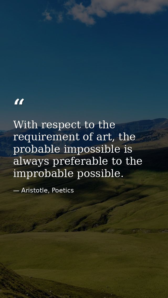 With respect to the requirement of art, the probable impossible is always preferable to the improbable possible. — Aristotle, Poetics