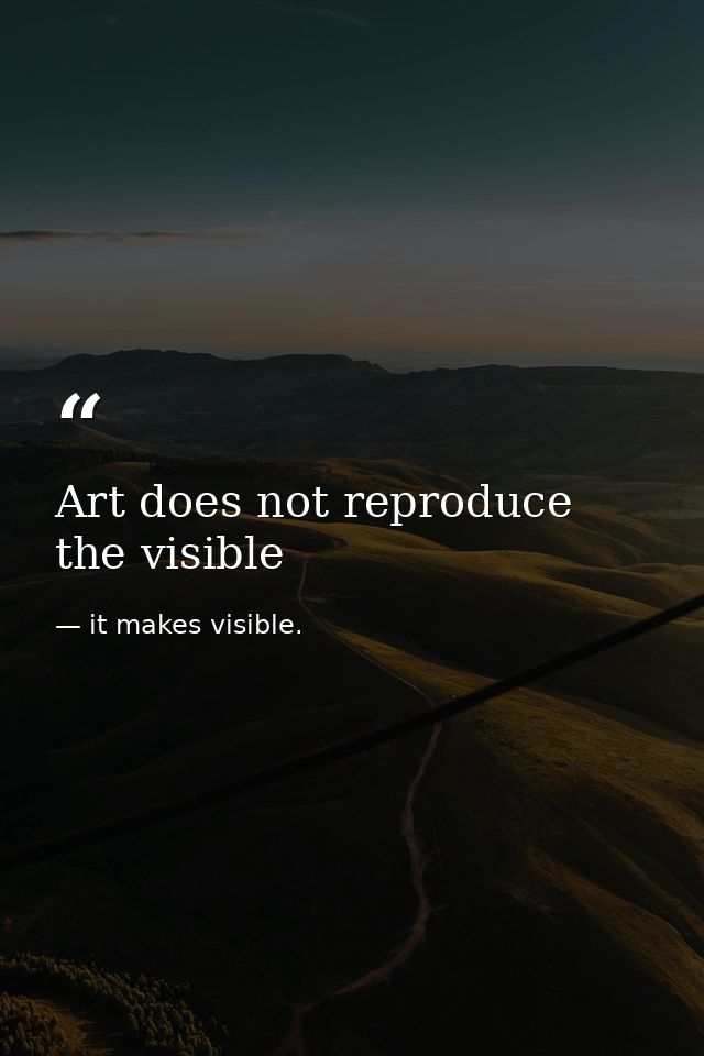 Art does not reproduce the visible — it makes visible.