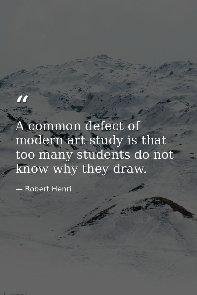 A common defect of modern art study is that too many students do not know why they draw. — Robert Henri