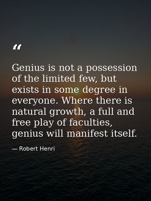Genius is not a possession of the limited few, but exists in some degree in everyone. Where there is natural growth, a f — Robert Henri
