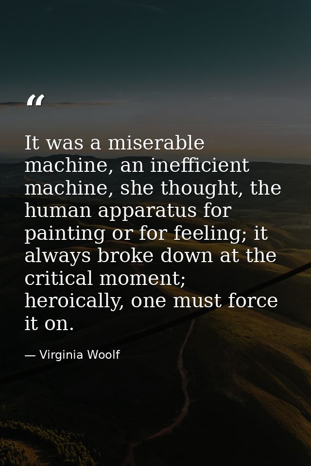 It was a miserable machine, an inefficient machine, she thought, the human apparatus for painting or for feeling; it alw — Virginia Woolf