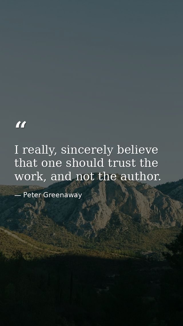I really, sincerely believe that one should trust the work, and not the author. — Peter Greenaway