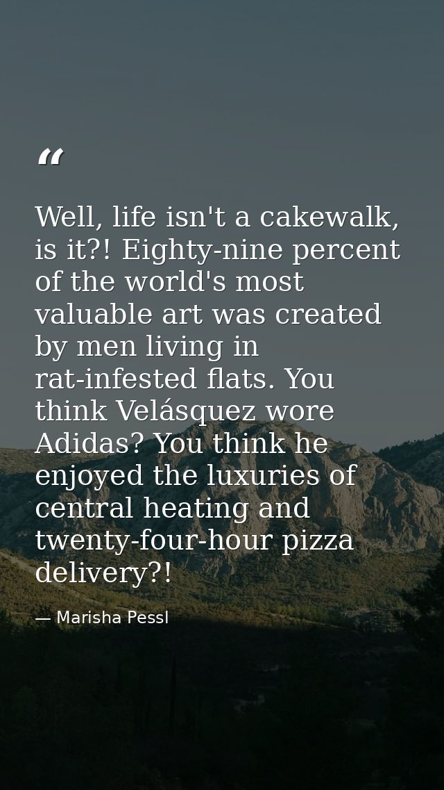 Well, life isn't a cakewalk, is it?! Eighty-nine percent of the world's most valuable art was created by men living in r — Marisha Pessl