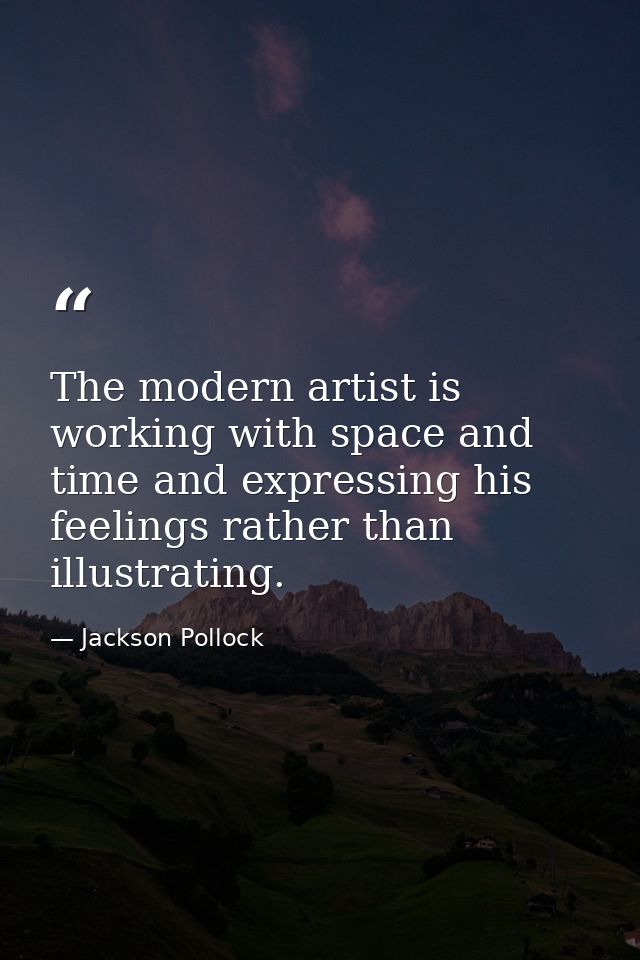 The modern artist is working with space and time and expressing his feelings rather than illustrating. — Jackson Pollock