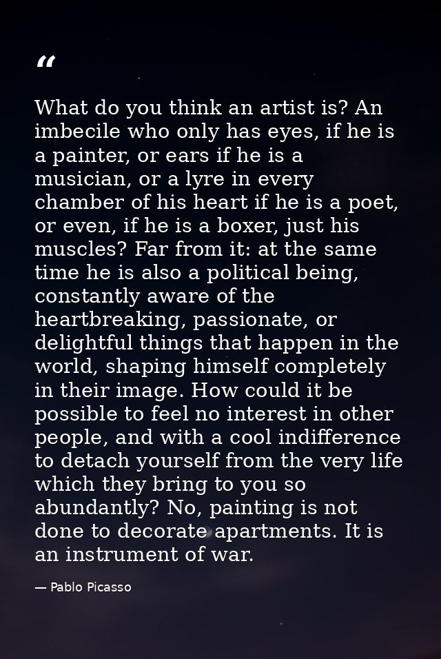 What do you think an artist is? An imbecile who only has eyes, if he is a painter, or ears if he is a musician, or a lyr — Pablo Picasso