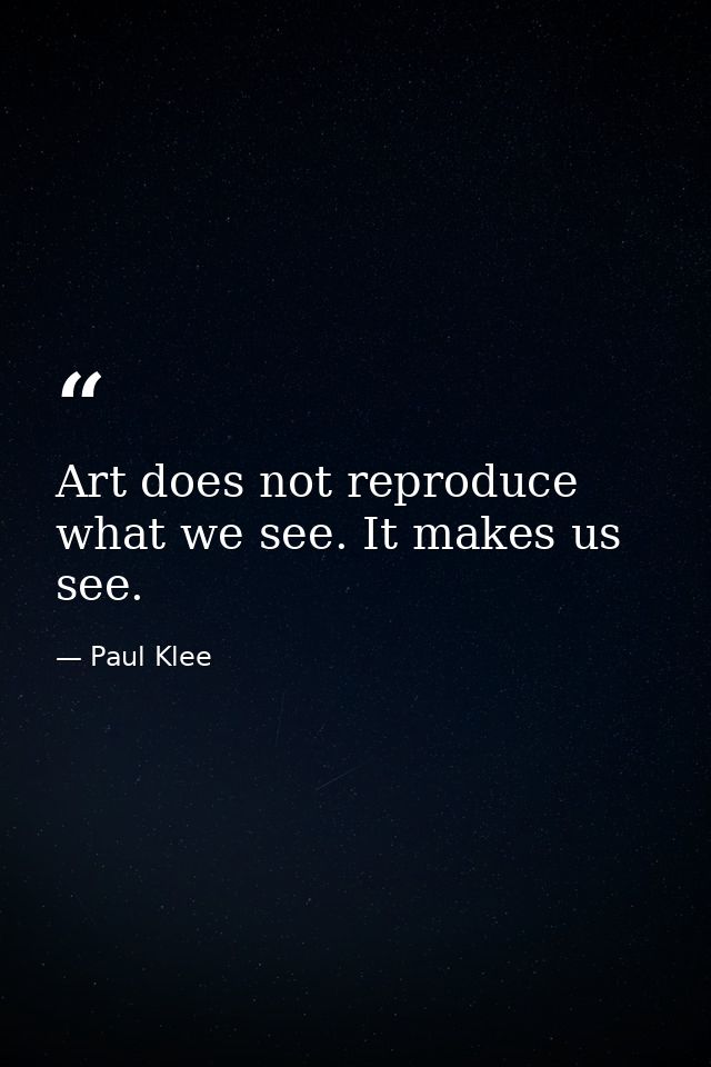 Art does not reproduce what we see. It makes us see. — Paul Klee