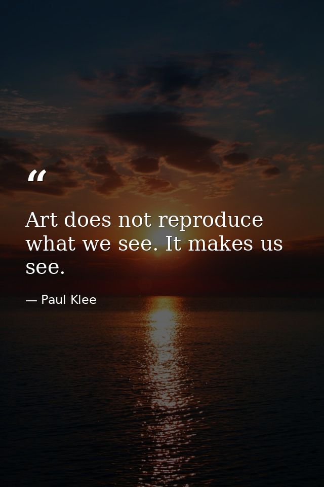 Art does not reproduce what we see. It makes us see. — Paul Klee
