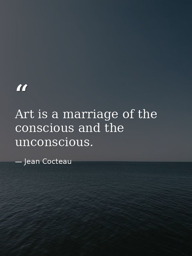 Art is a marriage of the conscious and the unconscious. — Jean Cocteau