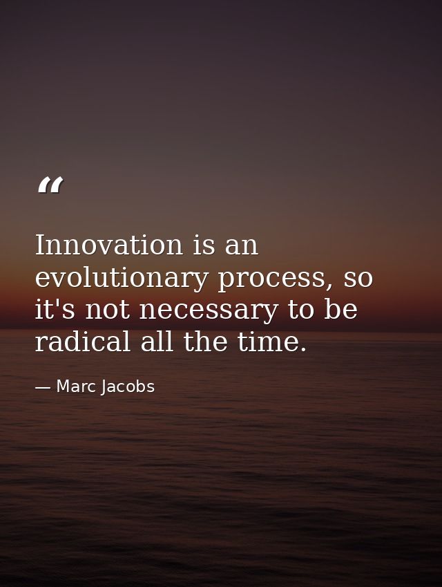 Innovation is an evolutionary process, so it's not necessary to be radical all the time. — Marc Jacobs