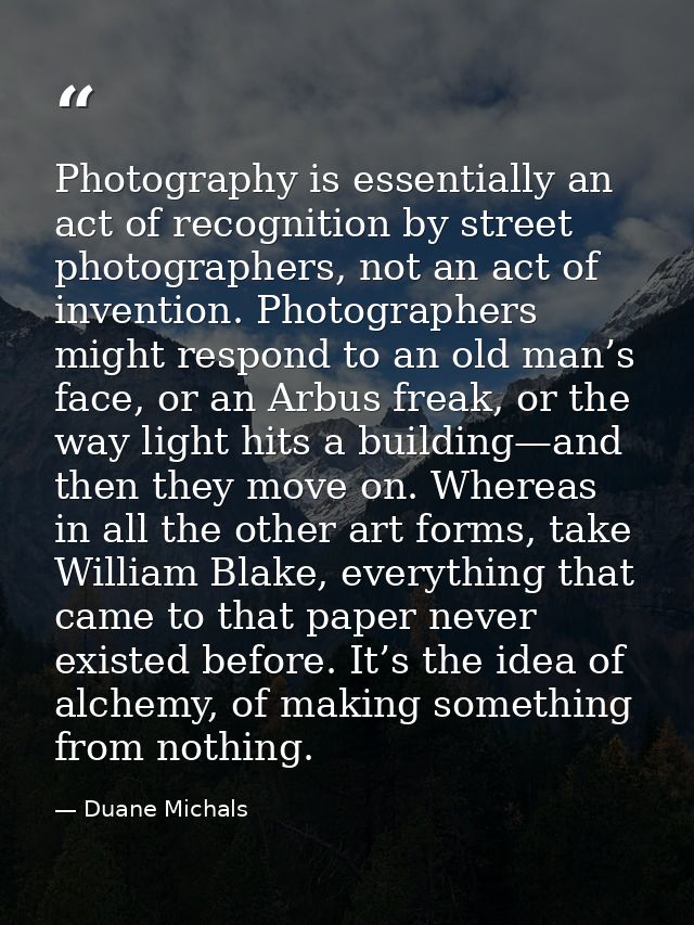 Photography is essentially an act of recognition by street photographers, not an act of invention. Photographers might r — Duane Michals