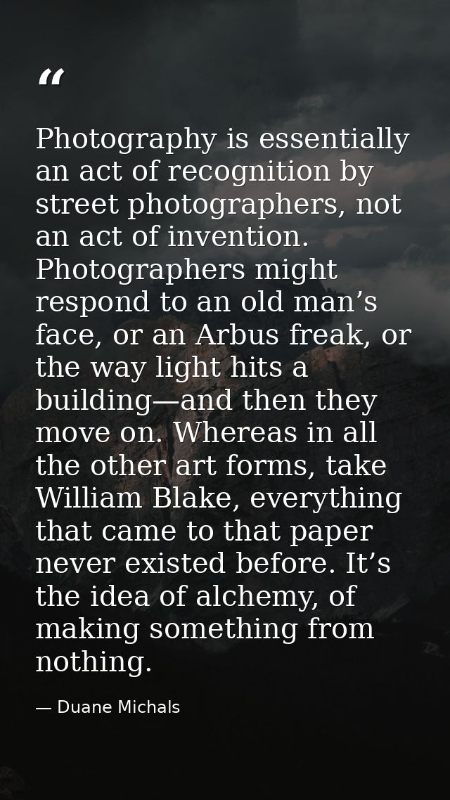 Photography is essentially an act of recognition by street photographers, not an act of invention. Photographers might r — Duane Michals