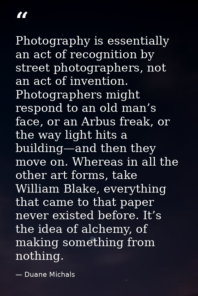 Photography is essentially an act of recognition by street photographers, not an act of invention. Photographers might r — Duane Michals
