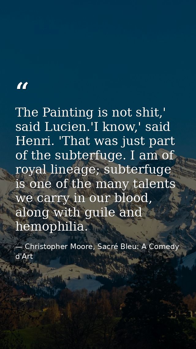 The Painting is not shit,' said Lucien.'I know,' said Henri. 'That was just part of the subterfuge. I am of royal lineag — Christopher Moore, Sacré Bleu: A Comedy d'Art